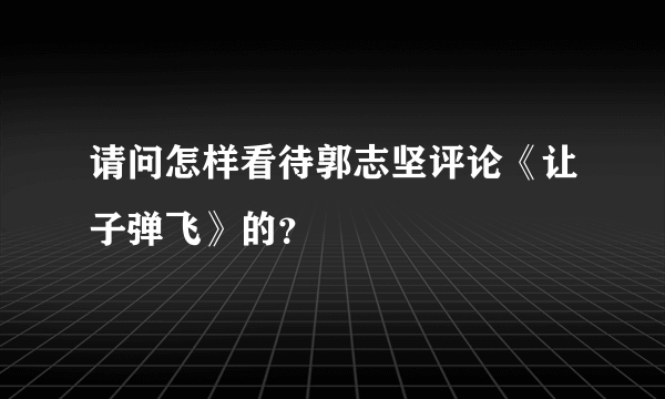 请问怎样看待郭志坚评论《让子弹飞》的？