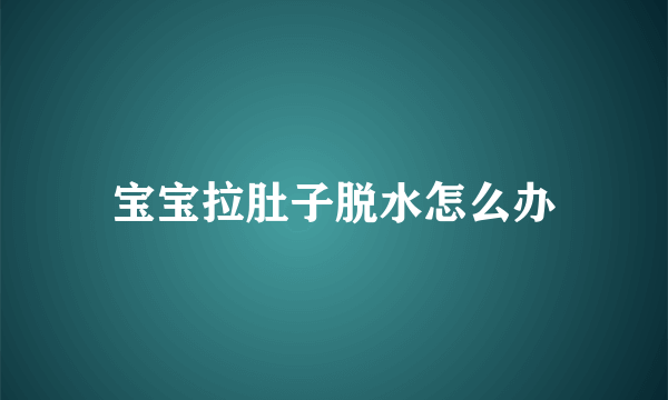 宝宝拉肚子脱水怎么办