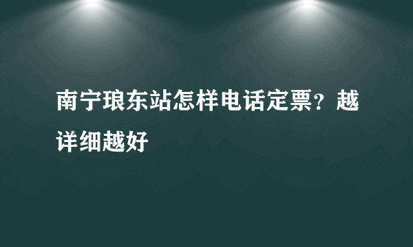 南宁琅东站怎样电话定票？越详细越好