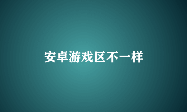 安卓游戏区不一样