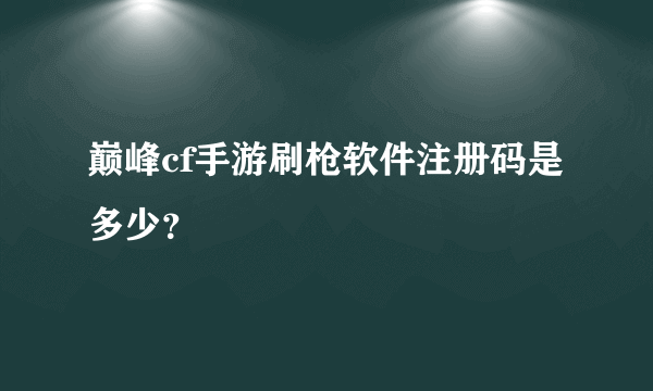 巅峰cf手游刷枪软件注册码是多少？