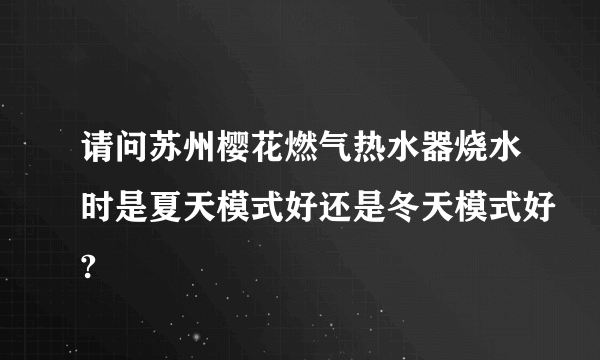 请问苏州樱花燃气热水器烧水时是夏天模式好还是冬天模式好?