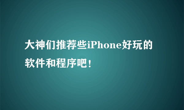 大神们推荐些iPhone好玩的软件和程序吧！