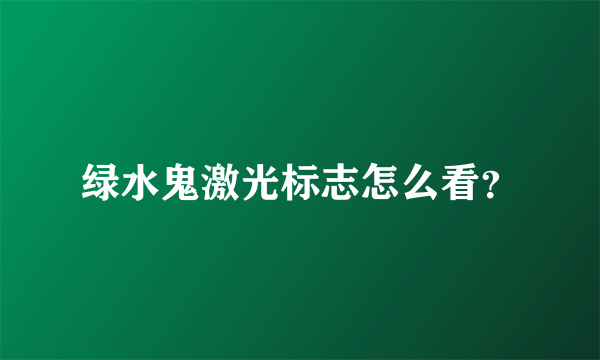 绿水鬼激光标志怎么看？