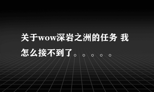 关于wow深岩之洲的任务 我怎么接不到了。。。。。