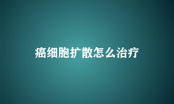 癌细胞扩散怎么治疗