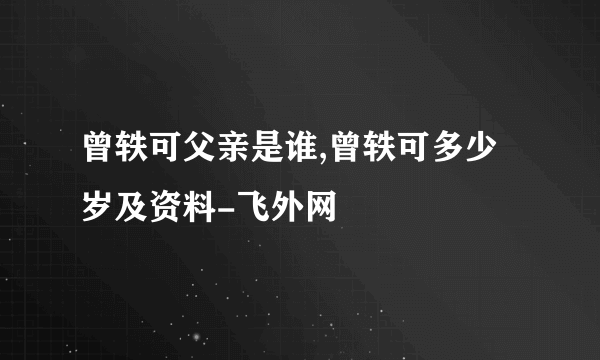 曾轶可父亲是谁,曾轶可多少岁及资料-飞外网