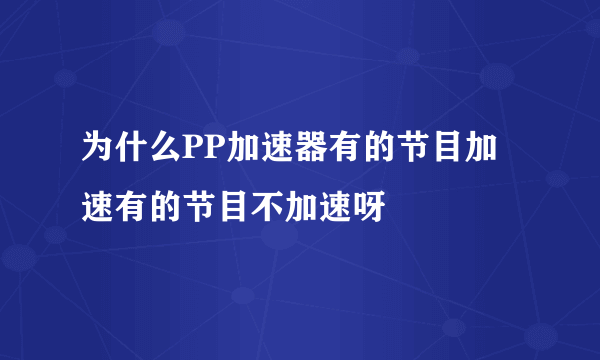 为什么PP加速器有的节目加速有的节目不加速呀