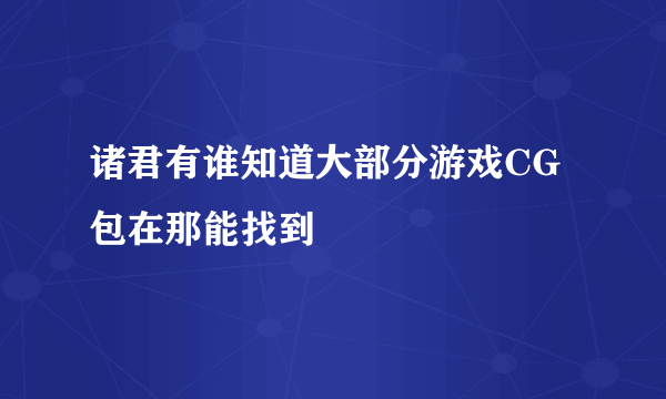 诸君有谁知道大部分游戏CG包在那能找到