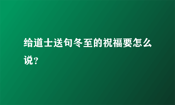 给道士送句冬至的祝福要怎么说？