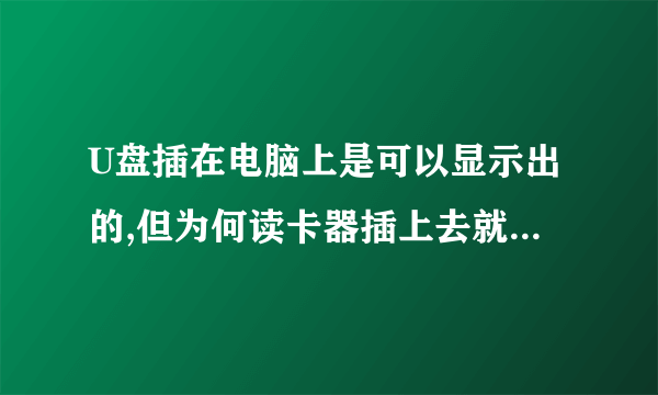 U盘插在电脑上是可以显示出的,但为何读卡器插上去就没反应?