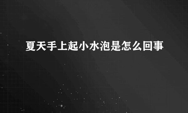 夏天手上起小水泡是怎么回事