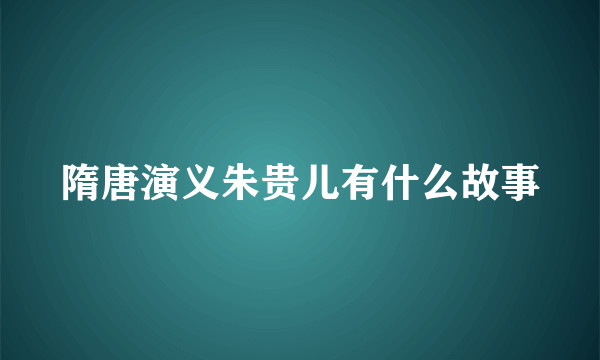 隋唐演义朱贵儿有什么故事