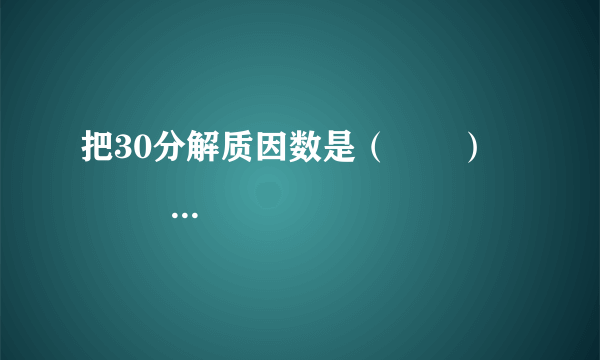 把30分解质因数是（　　）                        A、2×3×5      B、30=2×3×5×1      C、30=2×3×5