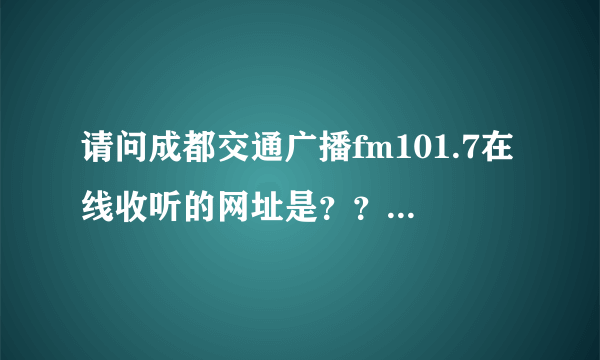 请问成都交通广播fm101.7在线收听的网址是？？？？？？？