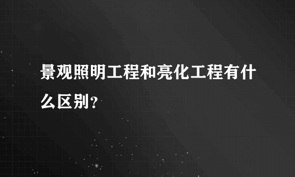 景观照明工程和亮化工程有什么区别？