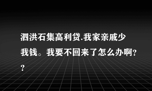 泗洪石集高利贷.我家亲戚少我钱。我要不回来了怎么办啊？？