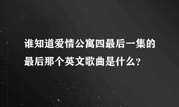 谁知道爱情公寓四最后一集的最后那个英文歌曲是什么？