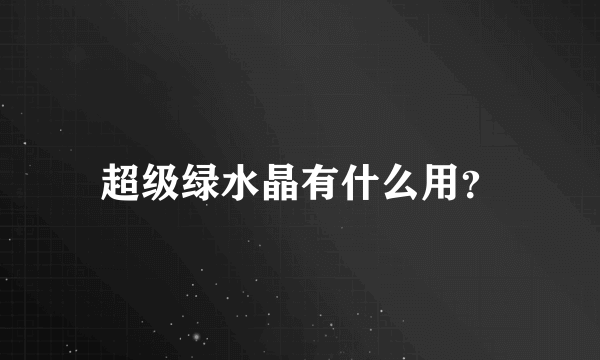 超级绿水晶有什么用？