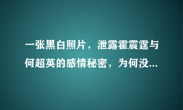 一张黑白照片，泄露霍震霆与何超英的感情秘密，为何没在一起呢？