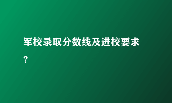 军校录取分数线及进校要求 ？