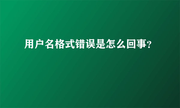 用户名格式错误是怎么回事？