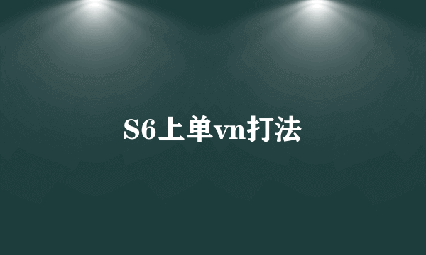 S6上单vn打法