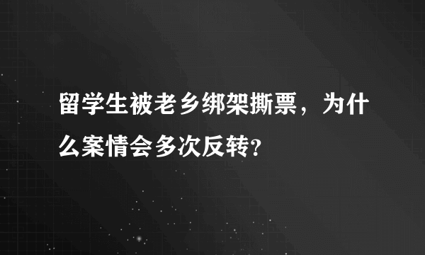 留学生被老乡绑架撕票，为什么案情会多次反转？