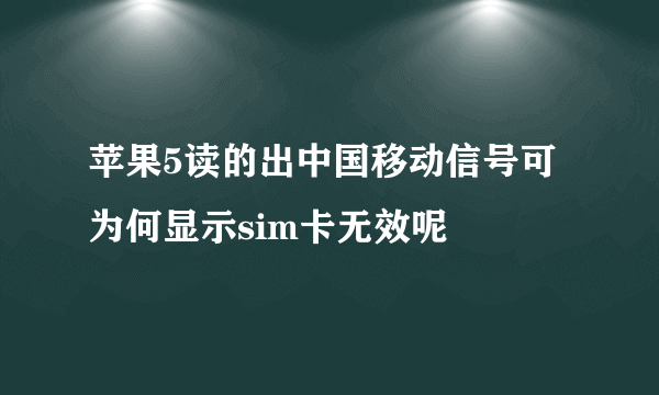 苹果5读的出中国移动信号可为何显示sim卡无效呢