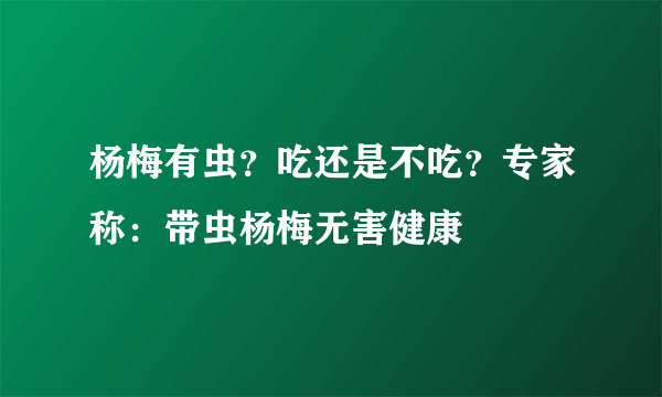 杨梅有虫？吃还是不吃？专家称：带虫杨梅无害健康