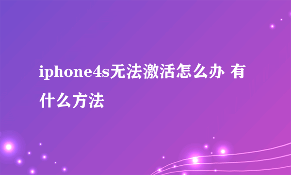 iphone4s无法激活怎么办 有什么方法