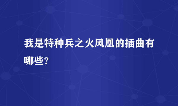 我是特种兵之火凤凰的插曲有哪些?