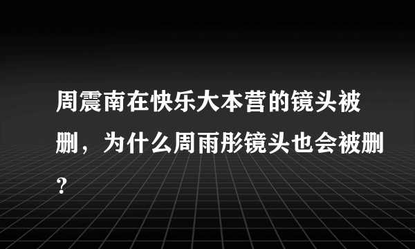 周震南在快乐大本营的镜头被删，为什么周雨彤镜头也会被删？