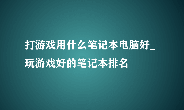 打游戏用什么笔记本电脑好_玩游戏好的笔记本排名