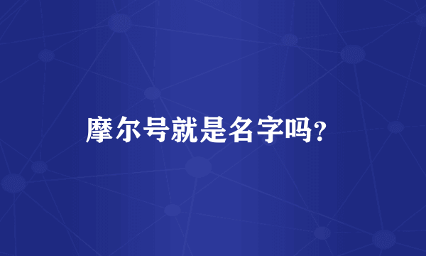 摩尔号就是名字吗？