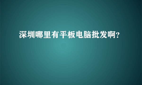 深圳哪里有平板电脑批发啊？