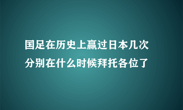 国足在历史上赢过日本几次 分别在什么时候拜托各位了