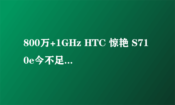 800万+1GHz HTC 惊艳 S710e今不足3000