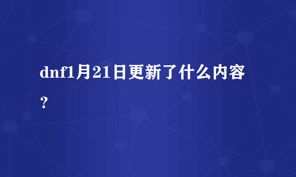 dnf1月21日更新了什么内容？