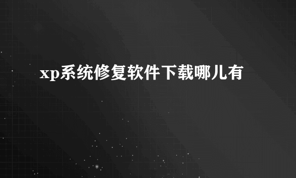 xp系统修复软件下载哪儿有