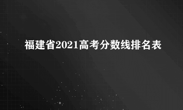 福建省2021高考分数线排名表