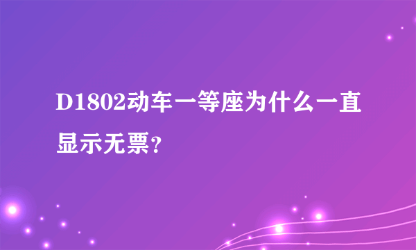 D1802动车一等座为什么一直显示无票？