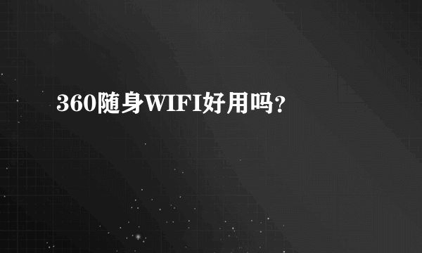 360随身WIFI好用吗？