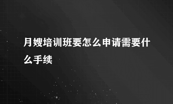 月嫂培训班要怎么申请需要什么手续