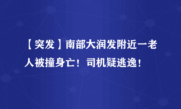 【突发】南部大润发附近一老人被撞身亡！司机疑逃逸！