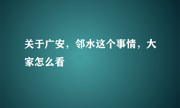 关于广安，邻水这个事情，大家怎么看