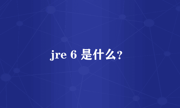 jre 6 是什么？