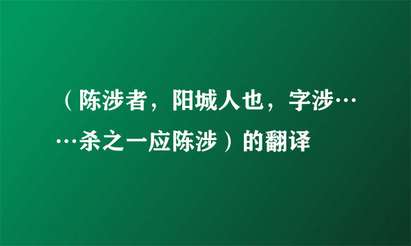 （陈涉者，阳城人也，字涉……杀之一应陈涉）的翻译