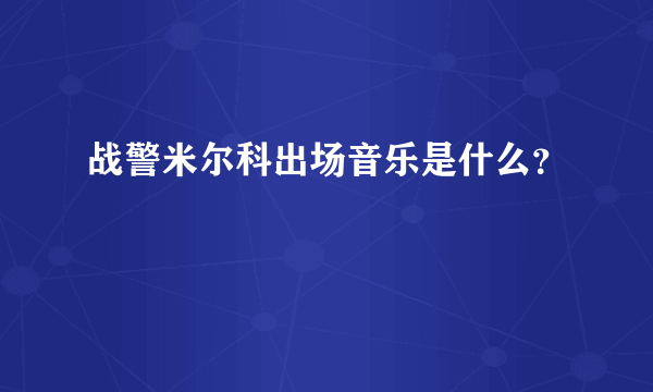 战警米尔科出场音乐是什么？