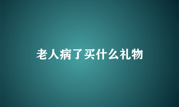 老人病了买什么礼物